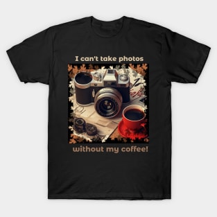 I Can't Take Photos Without My Coffee!Coffee Lover and Photographer Gift T-Shirt